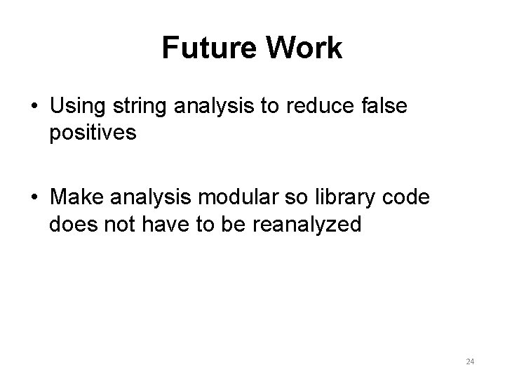 Future Work • Using string analysis to reduce false positives • Make analysis modular
