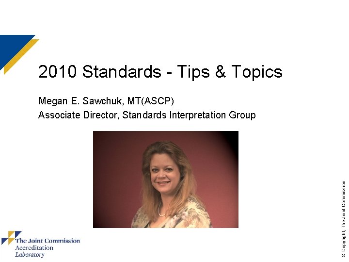 2010 Standards - Tips & Topics © Copyright, The Joint Commission Megan E. Sawchuk,