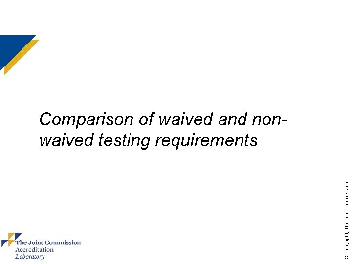 © Copyright, The Joint Commission Comparison of waived and nonwaived testing requirements 