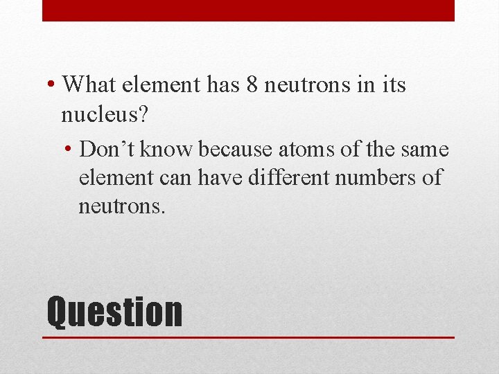  • What element has 8 neutrons in its nucleus? • Don’t know because