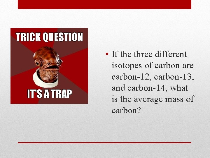  • If the three different isotopes of carbon are carbon-12, carbon-13, and carbon-14,