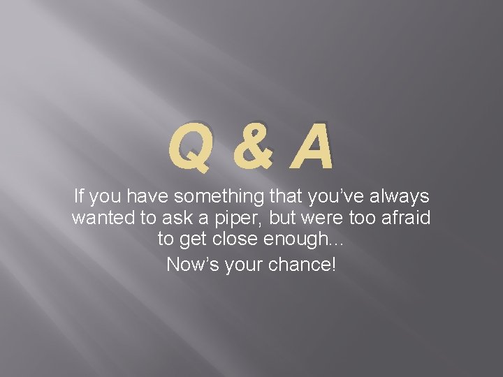 Q&A If you have something that you’ve always wanted to ask a piper, but