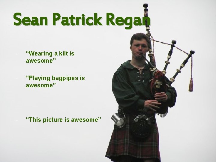 Sean Patrick Regan • “Wearing a kilt is awesome” • “Playing bagpipes is awesome”