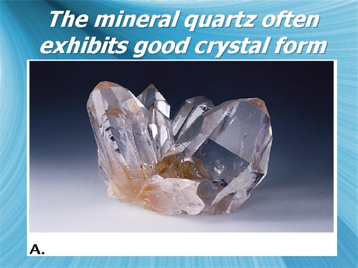 The mineral quartz often exhibits good crystal form 