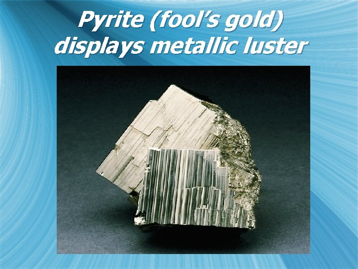 Pyrite (fool’s gold) displays metallic luster 