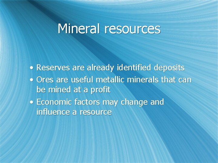 Mineral resources • Reserves are already identified deposits • Ores are useful metallic minerals
