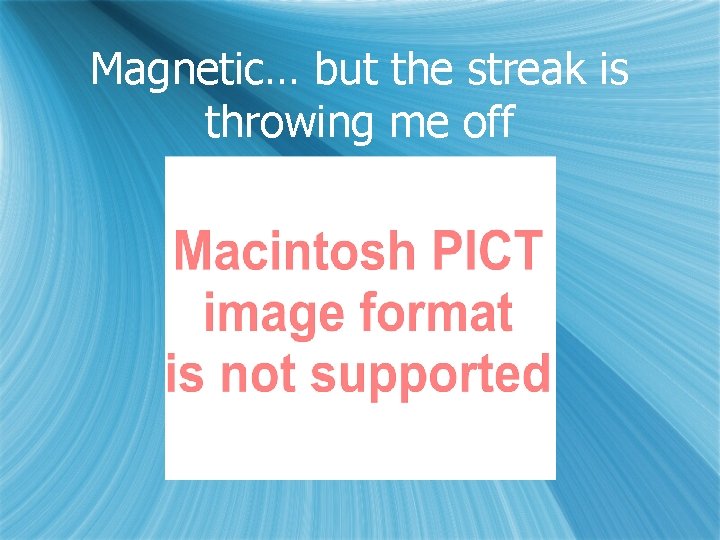 Magnetic… but the streak is throwing me off 