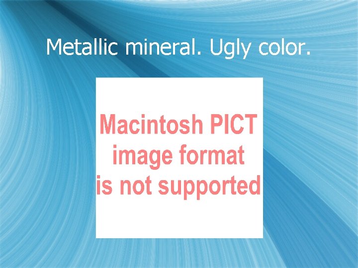 Metallic mineral. Ugly color. 