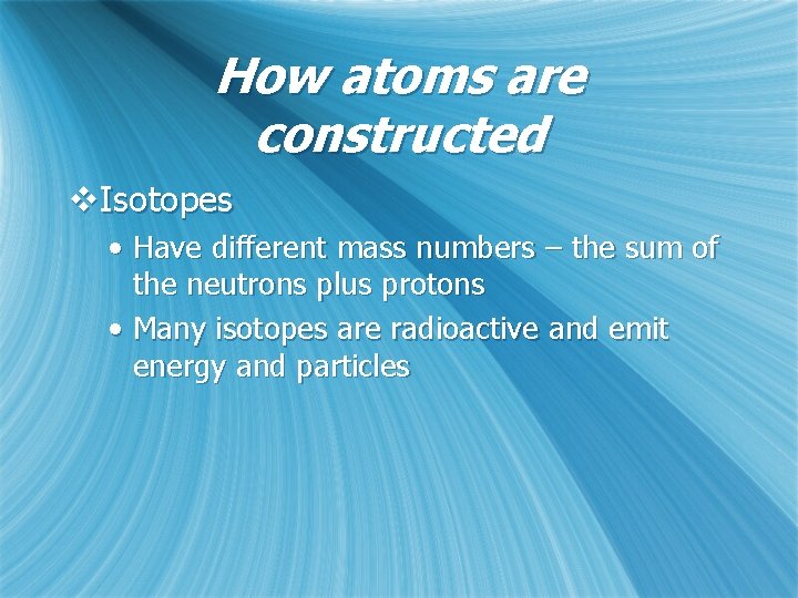 How atoms are constructed v. Isotopes • Have different mass numbers – the sum