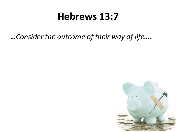 Hebrews 13: 7 …Consider the outcome of their way of life…. 