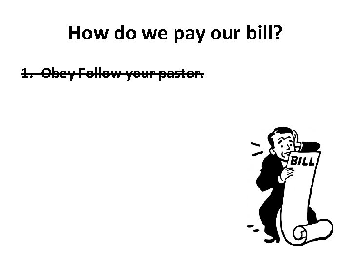 How do we pay our bill? 1. Obey Follow your pastor. 