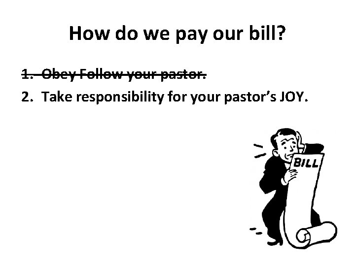 How do we pay our bill? 1. Obey Follow your pastor. 2. Take responsibility