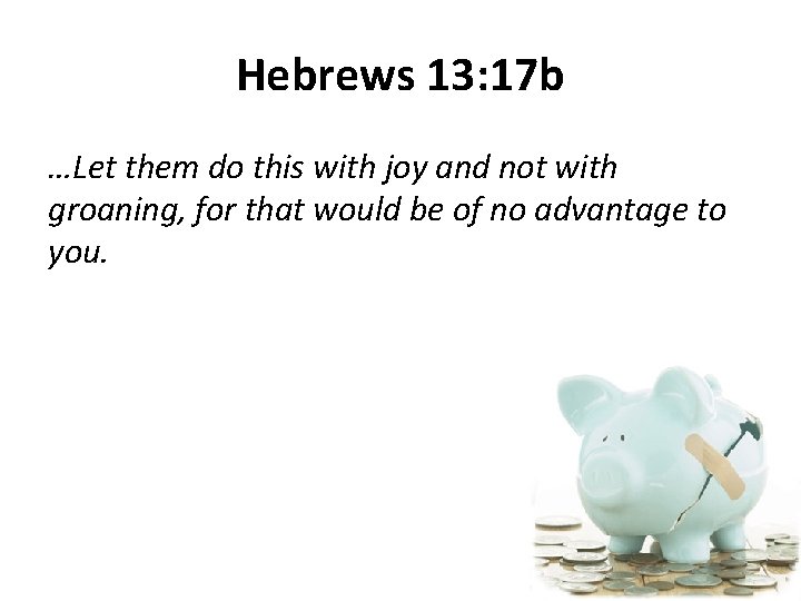 Hebrews 13: 17 b …Let them do this with joy and not with groaning,
