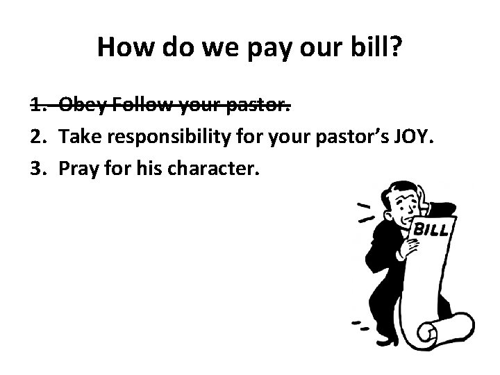 How do we pay our bill? 1. Obey Follow your pastor. 2. Take responsibility