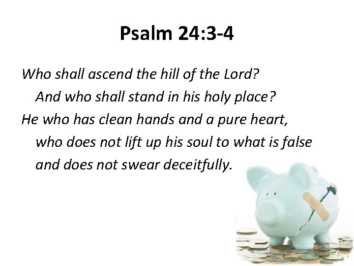 Psalm 24: 3 -4 Who shall ascend the hill of the Lord? And who