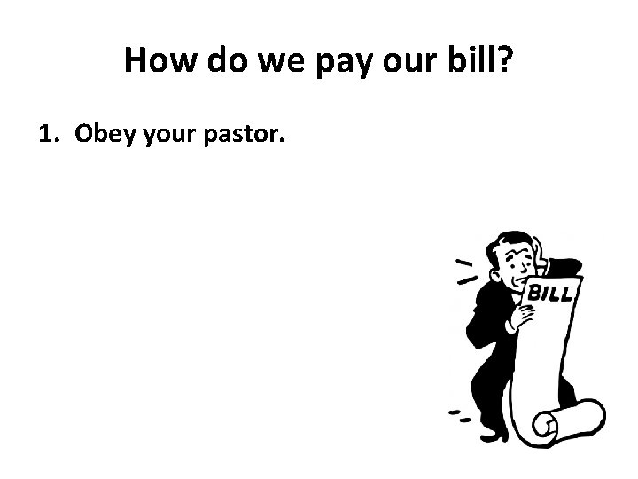 How do we pay our bill? 1. Obey your pastor. 