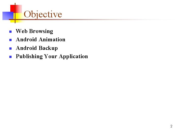 Objective n n Web Browsing Android Animation Android Backup Publishing Your Application 2 