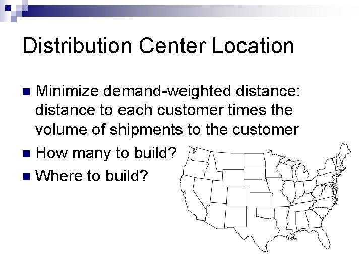 Distribution Center Location Minimize demand-weighted distance: distance to each customer times the volume of