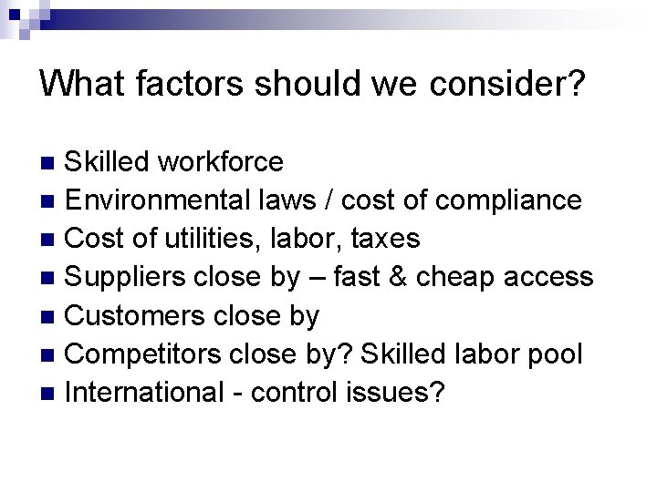What factors should we consider? Skilled workforce n Environmental laws / cost of compliance