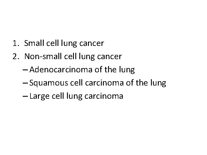 1. Small cell lung cancer 2. Non-small cell lung cancer – Adenocarcinoma of the