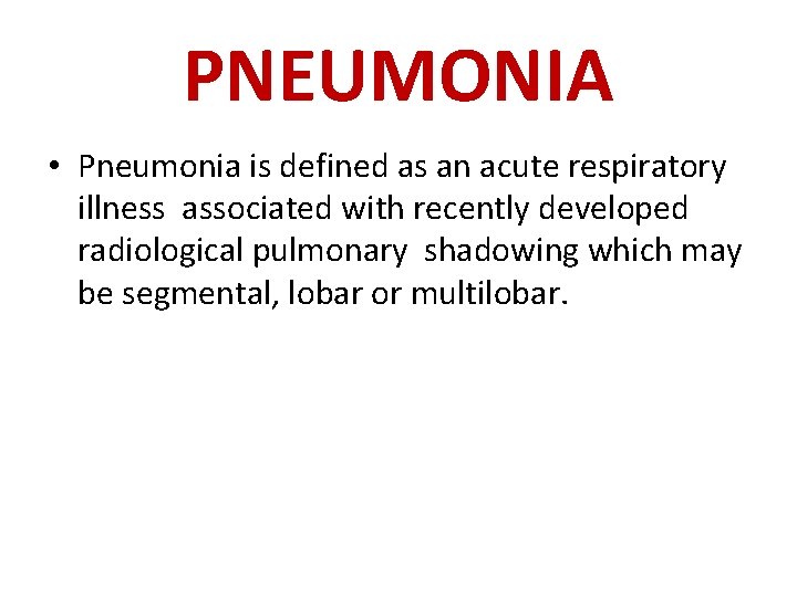 PNEUMONIA • Pneumonia is defined as an acute respiratory illness associated with recently developed