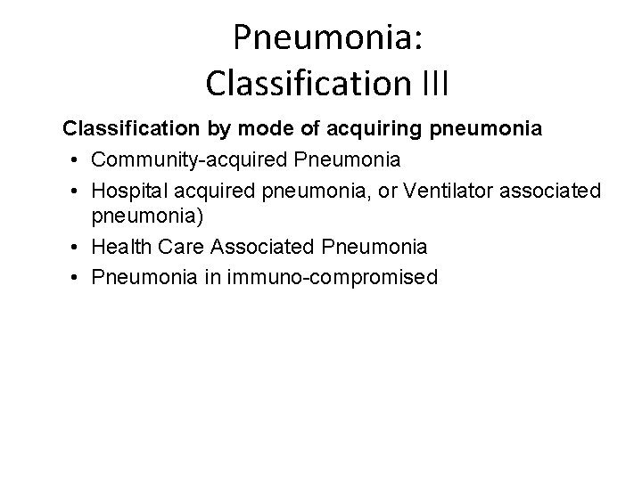 Pneumonia: Classification III Classification by mode of acquiring pneumonia • Community-acquired Pneumonia • Hospital