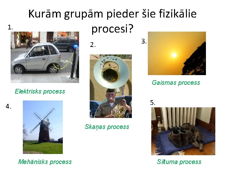 1. Kurām grupām pieder šie fizikālie procesi? 2. 3. Gaismas process Elektrisks process 5.