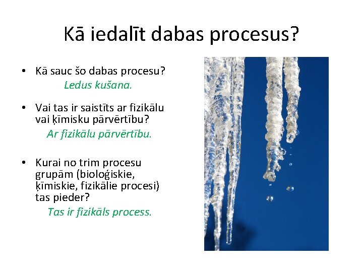 Kā iedalīt dabas procesus? • Kā sauc šo dabas procesu? Ledus kušana. • Vai