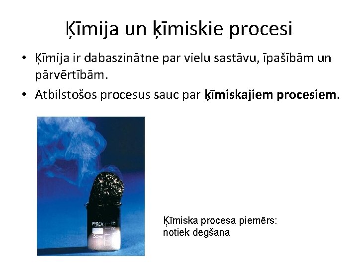 Ķīmija un ķīmiskie procesi • Ķīmija ir dabaszinātne par vielu sastāvu, īpašībām un pārvērtībām.