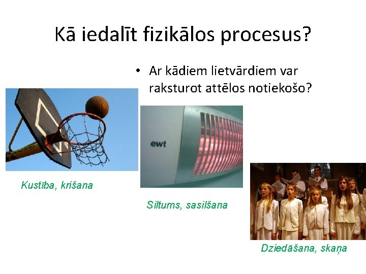 Kā iedalīt fizikālos procesus? • Ar kādiem lietvārdiem var raksturot attēlos notiekošo? Kustība, krišana