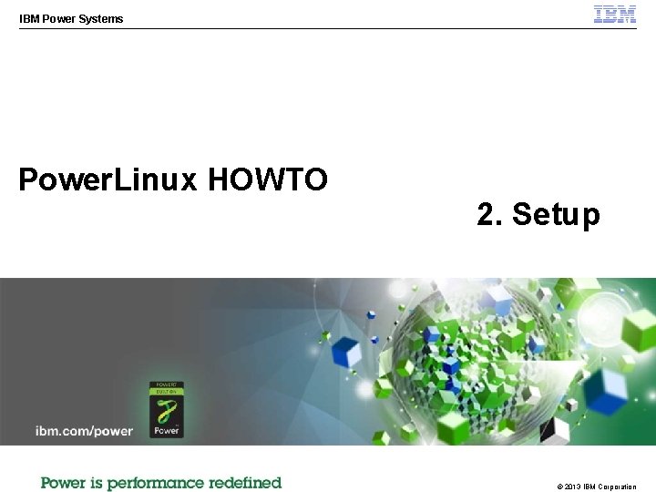 IBM Power Systems Power. Linux HOWTO 2. Setup © 2013 IBM Corporation 