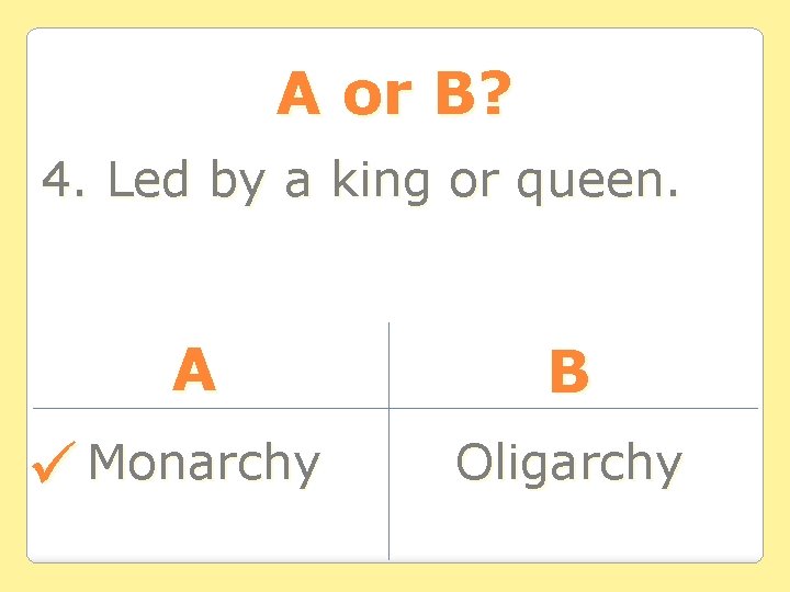 A or B? 4. Led by a king or queen. A Monarchy B Oligarchy