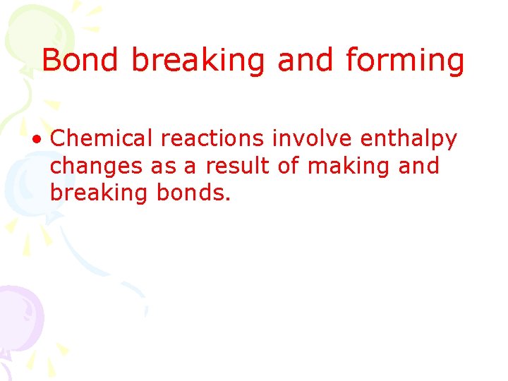 Bond breaking and forming • Chemical reactions involve enthalpy changes as a result of
