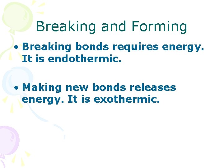 Breaking and Forming • Breaking bonds requires energy. It is endothermic. • Making new