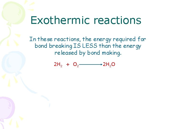 Exothermic reactions In these reactions, the energy required for bond breaking IS LESS than