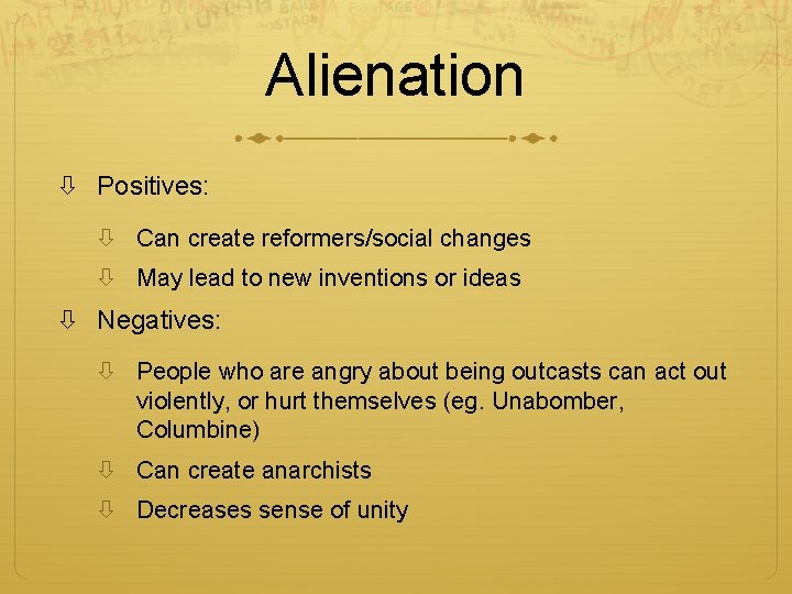 Alienation Positives: Can create reformers/social changes May lead to new inventions or ideas Negatives: