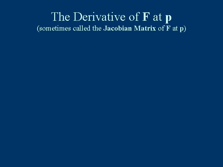 The Derivative of F at p (sometimes called the Jacobian Matrix of F at