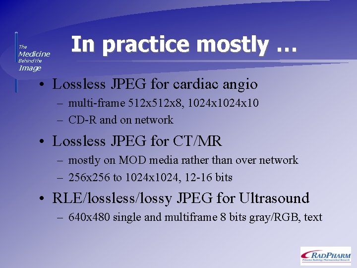 The Medicine In practice mostly … Behind the Image • Lossless JPEG for cardiac