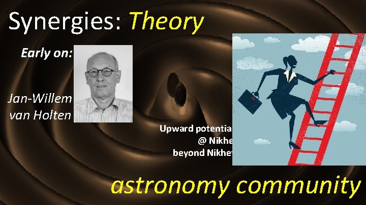 Synergies: Theory Early on: Jan-Willem van Holten Upward potential: @ Nikhef beyond Nikhef astronomy