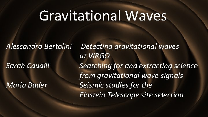 Gravitational Waves Alessandro Bertolini Sarah Caudill Maria Bader Detecting gravitational waves at VIRGO Searching