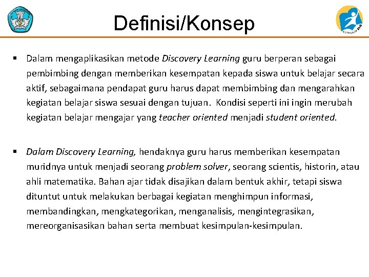 Definisi/Konsep § Dalam mengaplikasikan metode Discovery Learning guru berperan sebagai pembimbing dengan memberikan kesempatan