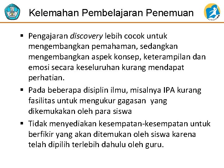 Kelemahan Pembelajaran Penemuan § Pengajaran discovery lebih cocok untuk mengembangkan pemahaman, sedangkan mengembangkan aspek