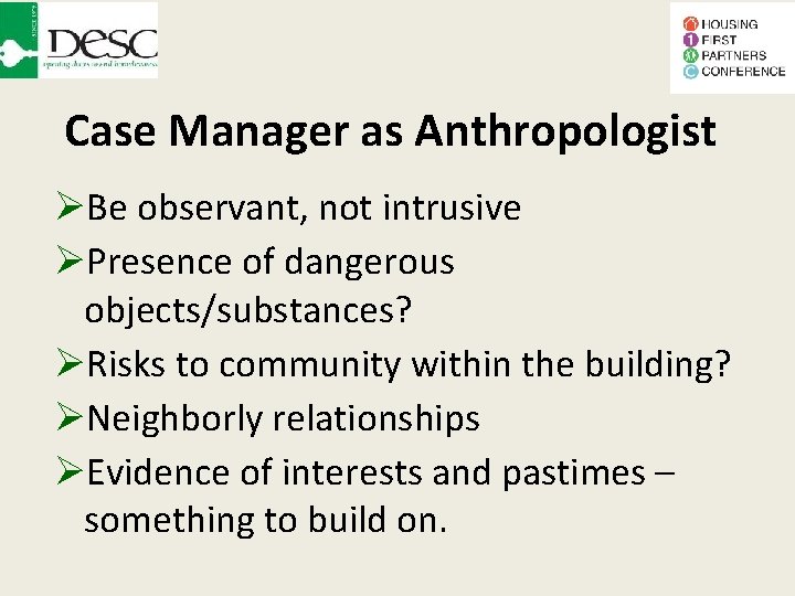 Case Manager as Anthropologist Be observant, not intrusive Presence of dangerous objects/substances? Risks to