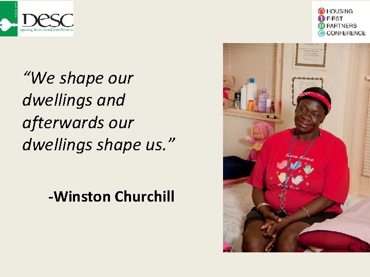 “We shape our dwellings and afterwards our dwellings shape us. ” -Winston Churchill 