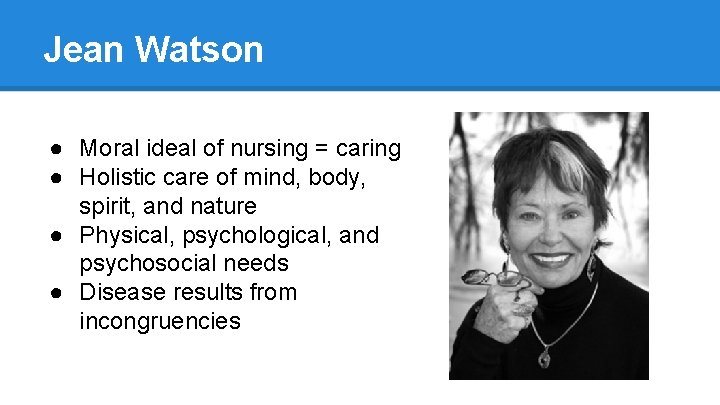 Jean Watson ● Moral ideal of nursing = caring ● Holistic care of mind,