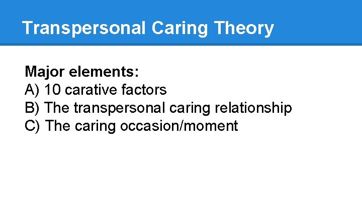 Transpersonal Caring Theory Major elements: A) 10 carative factors B) The transpersonal caring relationship