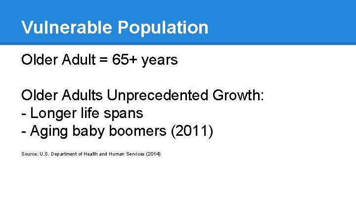 Vulnerable Population Older Adult = 65+ years Older Adults Unprecedented Growth: - Longer life