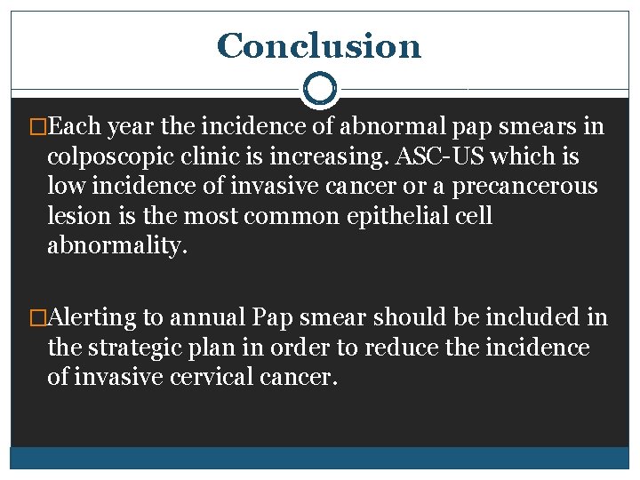 Conclusion �Each year the incidence of abnormal pap smears in colposcopic clinic is increasing.