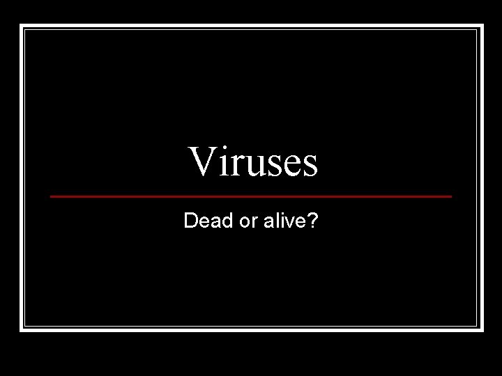 Viruses Dead or alive? 