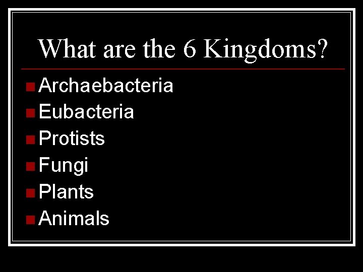 What are the 6 Kingdoms? n Archaebacteria n Eubacteria n Protists n Fungi n